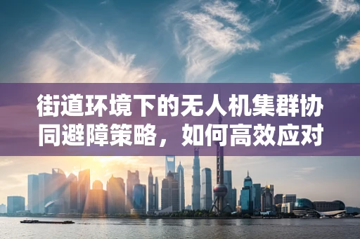 街道环境下的无人机集群协同避障策略，如何高效应对复杂街道的挑战？