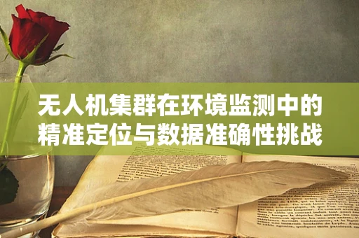 无人机集群在环境监测中的精准定位与数据准确性挑战如何解决？