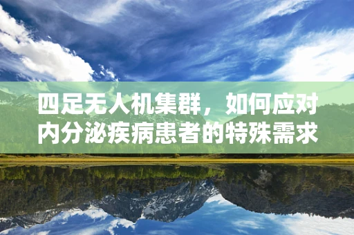四足无人机集群，如何应对内分泌疾病患者的特殊需求？