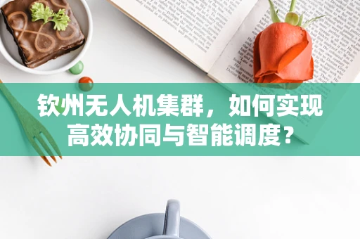 钦州无人机集群，如何实现高效协同与智能调度？