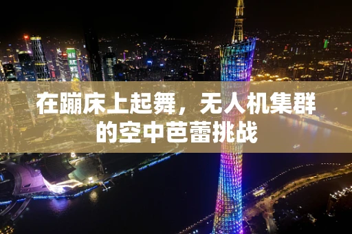 在蹦床上起舞，无人机集群的空中芭蕾挑战
