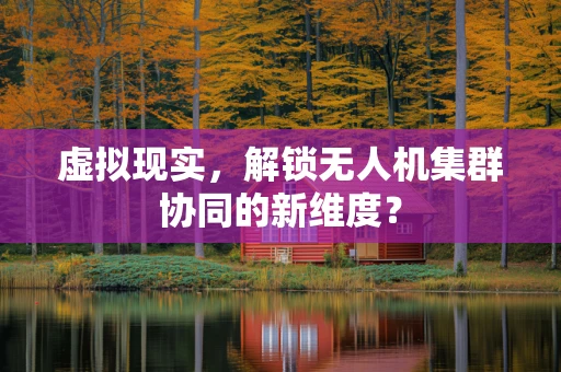 虚拟现实，解锁无人机集群协同的新维度？