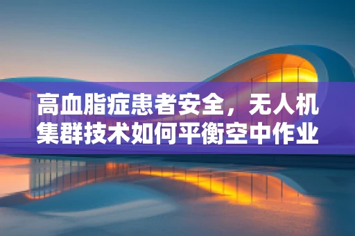 高血脂症患者安全，无人机集群技术如何平衡空中作业与健康考量？