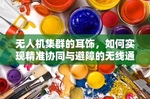 无人机集群的耳饰，如何实现精准协同与避障的无线通信？