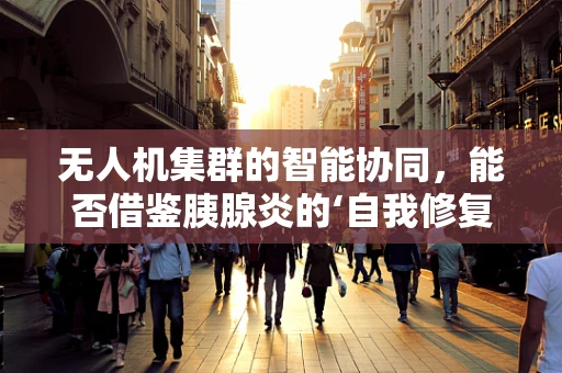 无人机集群的智能协同，能否借鉴胰腺炎的‘自我修复’机制？