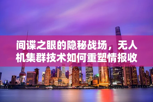 间谍之眼的隐秘战场，无人机集群技术如何重塑情报收集的未来？