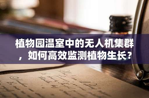 植物园温室中的无人机集群，如何高效监测植物生长？