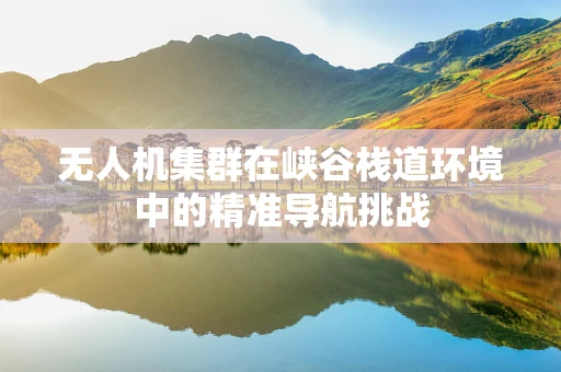 无人机集群在峡谷栈道环境中的精准导航挑战