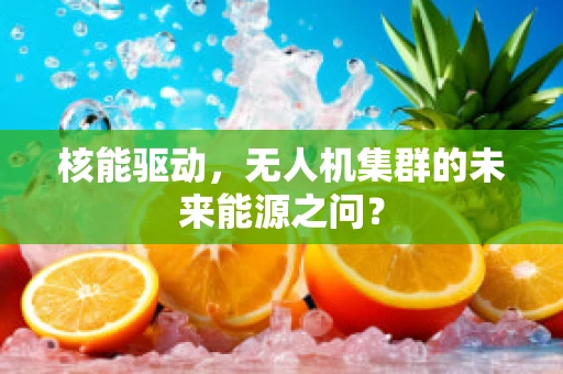核能驱动，无人机集群的未来能源之问？