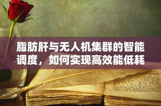 脂肪肝与无人机集群的智能调度，如何实现高效能低耗能？