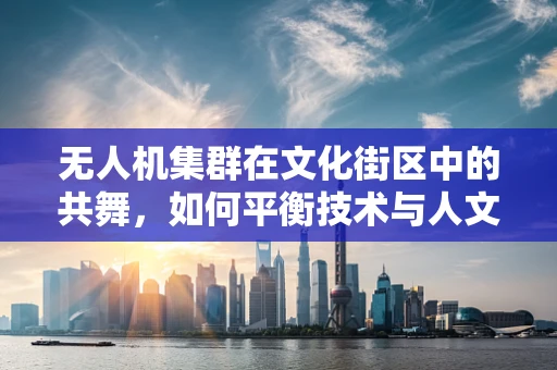 无人机集群在文化街区中的共舞，如何平衡技术与人文的和谐？