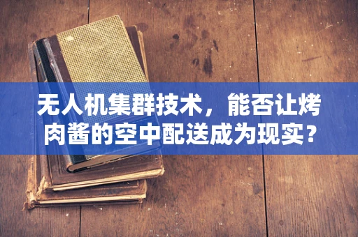无人机集群技术，能否让烤肉酱的空中配送成为现实？