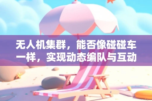 无人机集群，能否像碰碰车一样，实现动态编队与互动？