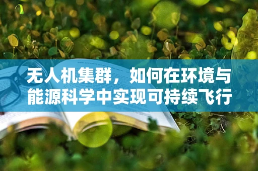 无人机集群，如何在环境与能源科学中实现可持续飞行？
