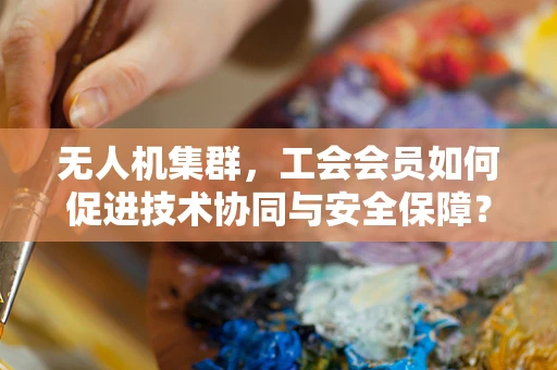 无人机集群，工会会员如何促进技术协同与安全保障？
