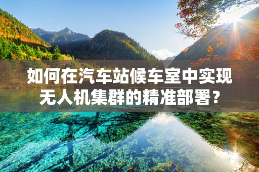如何在汽车站候车室中实现无人机集群的精准部署？
