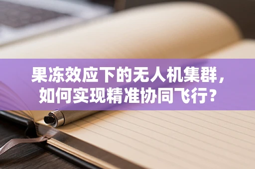 果冻效应下的无人机集群，如何实现精准协同飞行？