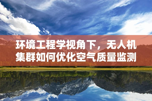 环境工程学视角下，无人机集群如何优化空气质量监测？