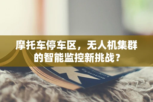 摩托车停车区，无人机集群的智能监控新挑战？