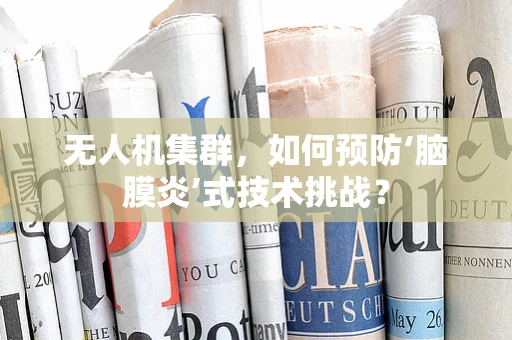 无人机集群，如何预防‘脑膜炎’式技术挑战？