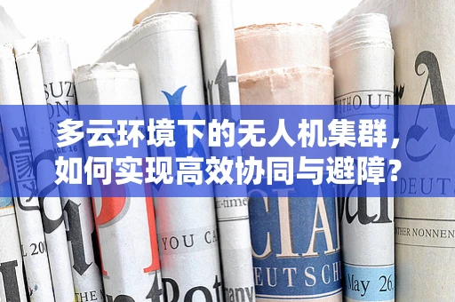 多云环境下的无人机集群，如何实现高效协同与避障？