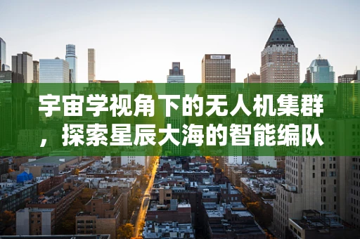 宇宙学视角下的无人机集群，探索星辰大海的智能编队