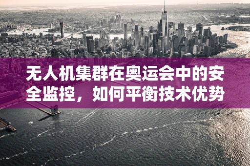 无人机集群在奥运会中的安全监控，如何平衡技术优势与隐私保护？