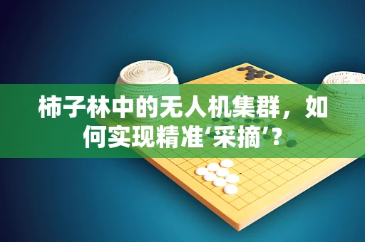 柿子林中的无人机集群，如何实现精准‘采摘’？