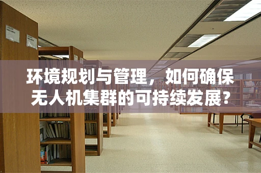 环境规划与管理，如何确保无人机集群的可持续发展？
