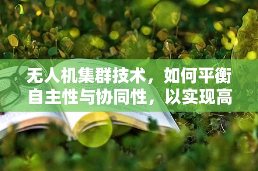 无人机集群技术，如何平衡自主性与协同性，以实现高效任务执行？