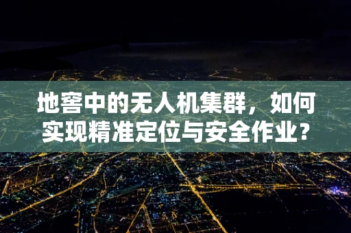 地窖中的无人机集群，如何实现精准定位与安全作业？
