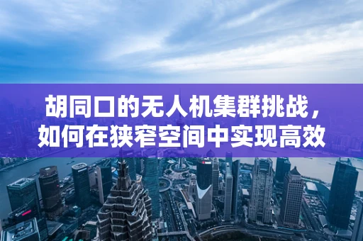 胡同口的无人机集群挑战，如何在狭窄空间中实现高效协同？