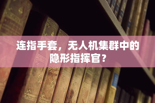 连指手套，无人机集群中的隐形指挥官？