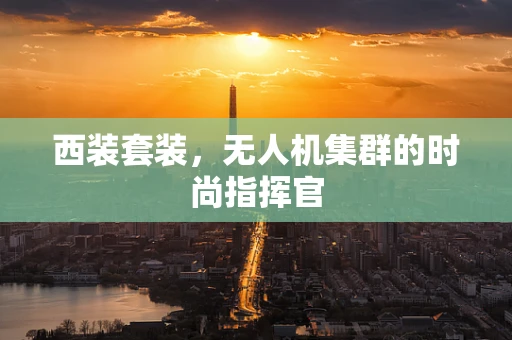 西装套装，无人机集群的时尚指挥官