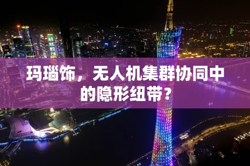 玛瑙饰，无人机集群协同中的隐形纽带？