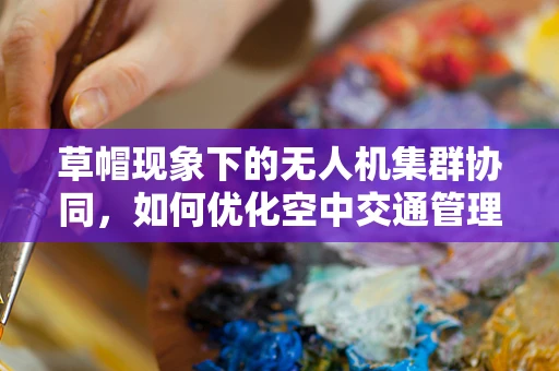 草帽现象下的无人机集群协同，如何优化空中交通管理？
