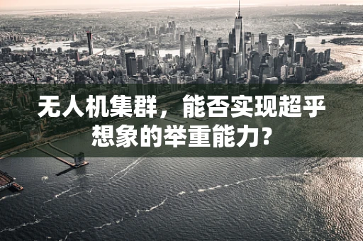 无人机集群，能否实现超乎想象的举重能力？