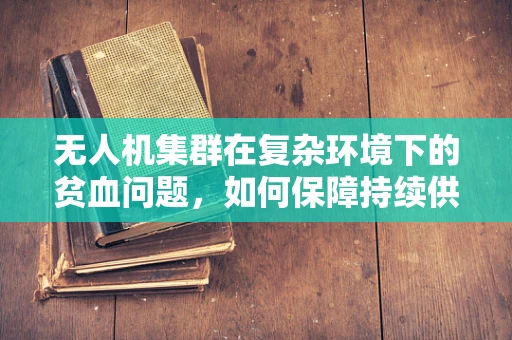 无人机集群在复杂环境下的贫血问题，如何保障持续供电？
