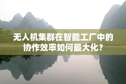 无人机集群在智能工厂中的协作效率如何最大化？