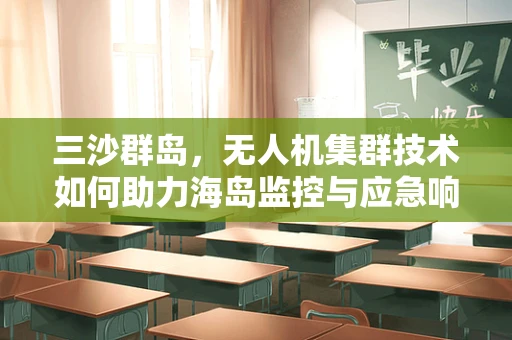 三沙群岛，无人机集群技术如何助力海岛监控与应急响应？