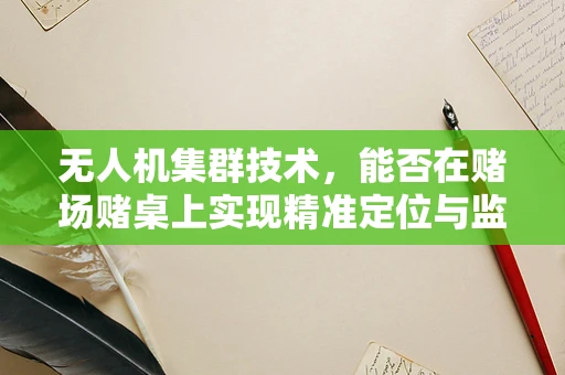 无人机集群技术，能否在赌场赌桌上实现精准定位与监控？