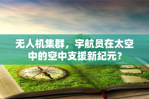 无人机集群，宇航员在太空中的空中支援新纪元？