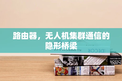 路由器，无人机集群通信的隐形桥梁