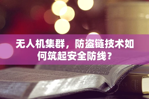 无人机集群，防盗链技术如何筑起安全防线？