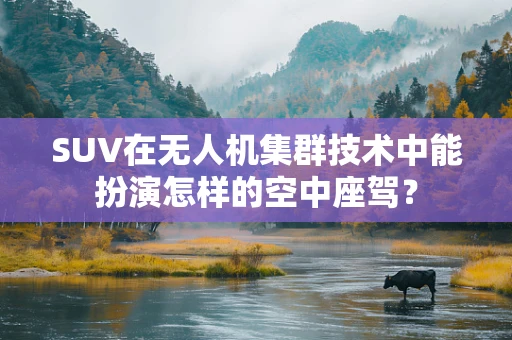 SUV在无人机集群技术中能扮演怎样的空中座驾？