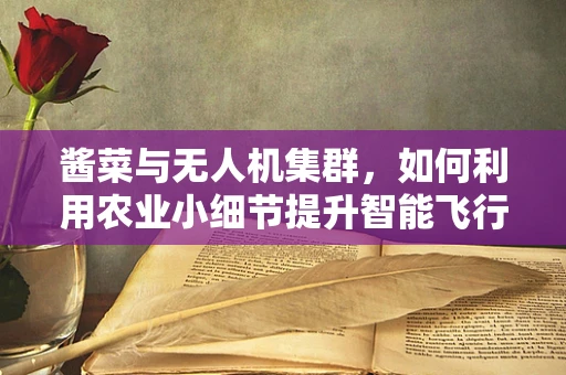 酱菜与无人机集群，如何利用农业小细节提升智能飞行效率？