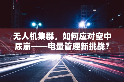 无人机集群，如何应对空中尿崩——电量管理新挑战？
