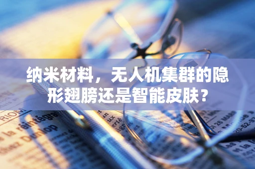 纳米材料，无人机集群的隐形翅膀还是智能皮肤？