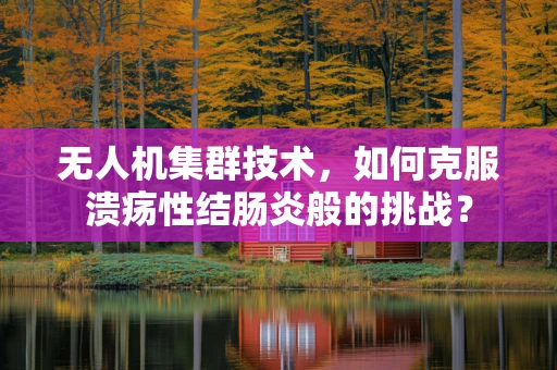 无人机集群技术，如何克服溃疡性结肠炎般的挑战？