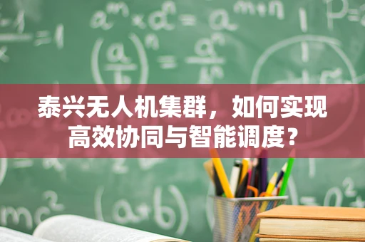 泰兴无人机集群，如何实现高效协同与智能调度？